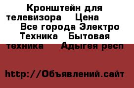 Кронштейн для телевизора  › Цена ­ 8 000 - Все города Электро-Техника » Бытовая техника   . Адыгея респ.